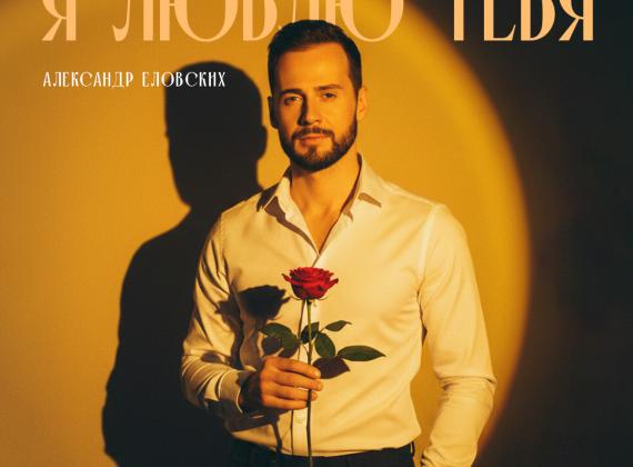 Это мечтает услышать каждая: Александр Еловских представил романтическую песню «Я люблю тебя»