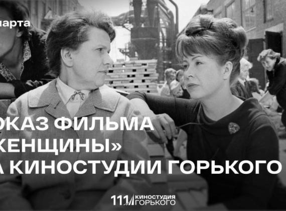 В преддверии 8 марта Киностудия Горького приглашает на специальный показ фильма "Женщины"  