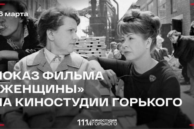 В преддверии 8 марта Киностудия Горького приглашает на специальный показ фильма "Женщины"  